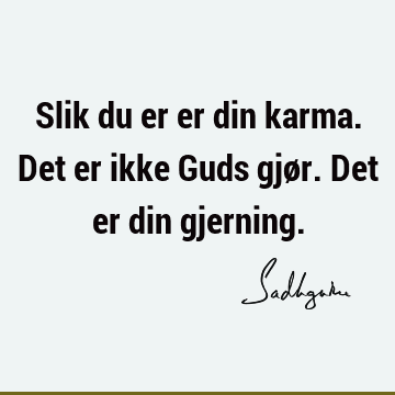 Slik du er er din karma. Det er ikke Guds gjør. Det er din