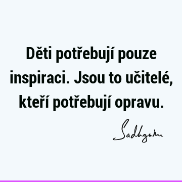 Děti potřebují pouze inspiraci. Jsou to učitelé, kteří potřebují