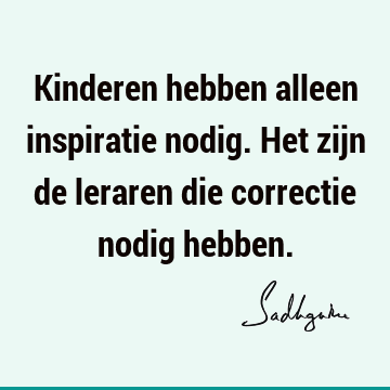 Kinderen hebben alleen inspiratie nodig. Het zijn de leraren die correctie nodig