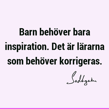 Barn behöver bara inspiration. Det är lärarna som behöver