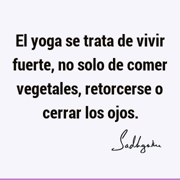 El yoga se trata de vivir fuerte, no solo de comer vegetales, retorcerse o cerrar los