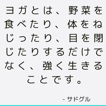 ヨガとは、野菜を食べたり、体をねじったり、目を閉じたりするだけでなく、強く生きることです。