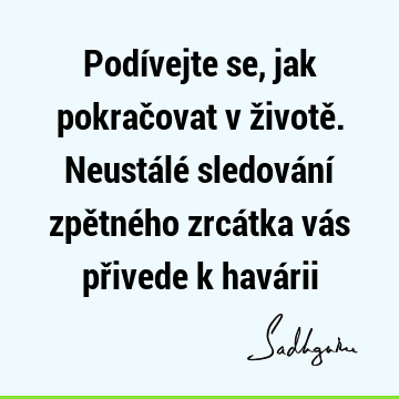 Podívejte se, jak pokračovat v životě. Neustálé sledování zpětného zrcátka vás přivede k havá