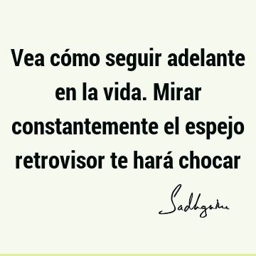 Vea cómo seguir adelante en la vida. Mirar constantemente el espejo retrovisor te hará