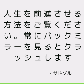 人生を前進させる方法をご覧ください。 常にバックミラーを見るとクラッシュします