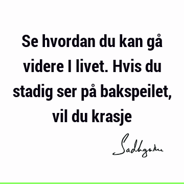 Se hvordan du kan gå videre i livet. Hvis du stadig ser på bakspeilet, vil du