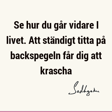 Se hur du går vidare i livet. Att ständigt titta på backspegeln får dig att