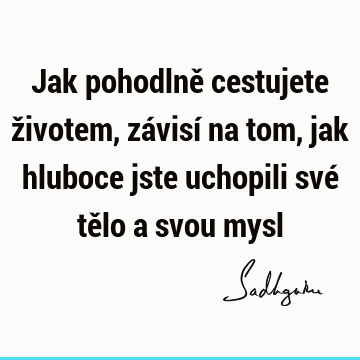 Jak pohodlně cestujete životem, závisí na tom, jak hluboce jste uchopili své tělo a svou