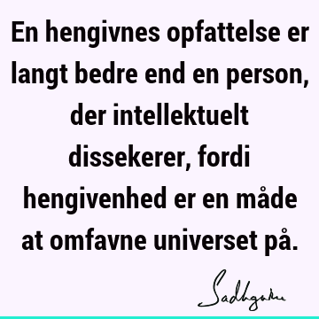 En hengivnes opfattelse er langt bedre end en person, der intellektuelt dissekerer, fordi hengivenhed er en måde at omfavne universet på