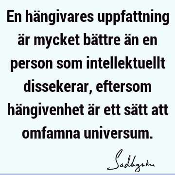 En hängivares uppfattning är mycket bättre än en person som intellektuellt dissekerar, eftersom hängivenhet är ett sätt att omfamna