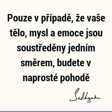 Pouze v případě, že vaše tělo, mysl a emoce jsou soustředěny jedním směrem, budete v naprosté pohodě