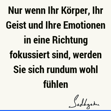 Nur wenn Ihr Körper, Ihr Geist und Ihre Emotionen in eine Richtung fokussiert sind, werden Sie sich rundum wohl fü