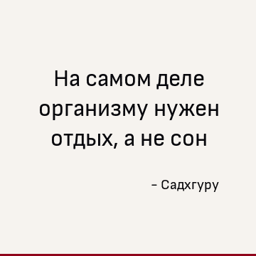 На самом деле организму нужен отдых, а не сон
