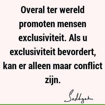 Overal ter wereld promoten mensen exclusiviteit. Als u exclusiviteit bevordert, kan er alleen maar conflict