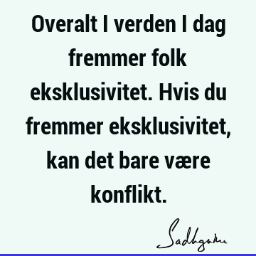 Overalt i verden i dag fremmer folk eksklusivitet. Hvis du fremmer eksklusivitet, kan det bare være