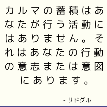 カルマの蓄積はあなたが行う活動にはありません。 それはあなたの行動の意志または意図にあります。