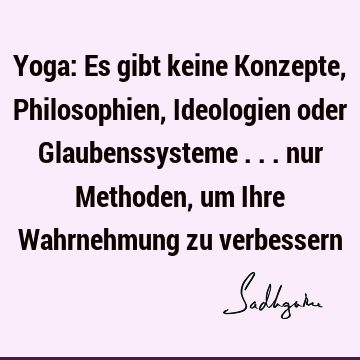 Yoga: Es gibt keine Konzepte, Philosophien, Ideologien oder Glaubenssysteme ... nur Methoden, um Ihre Wahrnehmung zu