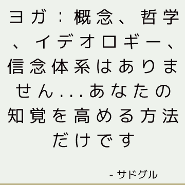 ヨガ：概念、哲学、イデオロギー、信念体系はありません...あなたの知覚を高める方法だけです