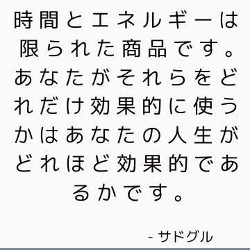 時間とエネルギーは限られた商品です。 あなたがそれらをどれだけ効果的に使うかはあなたの人生がどれほど効果的であるかです。