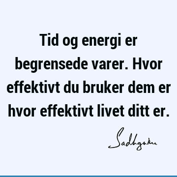 Tid og energi er begrensede varer. Hvor effektivt du bruker dem er hvor effektivt livet ditt