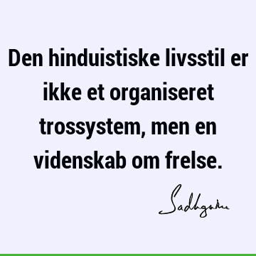 Den hinduistiske livsstil er ikke et organiseret trossystem, men en videnskab om