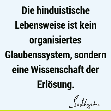 Die hinduistische Lebensweise ist kein organisiertes Glaubenssystem, sondern eine Wissenschaft der Erlö