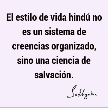 El estilo de vida hindú no es un sistema de creencias organizado, sino una ciencia de salvació