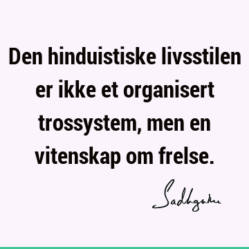 Den hinduistiske livsstilen er ikke et organisert trossystem, men en vitenskap om