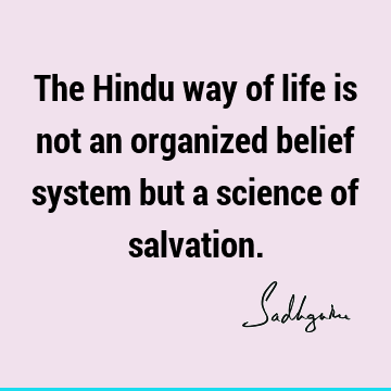 The Hindu way of life is not an organized belief system but a science of