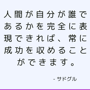 人間が自分が誰であるかを完全に表現できれば 常に成功を収めることができます サドゥグル