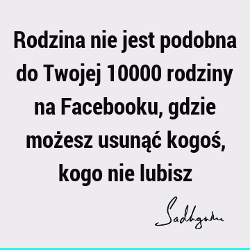 Rodzina nie jest podobna do Twojej 10000 rodziny na Facebooku, gdzie możesz usunąć kogoś, kogo nie