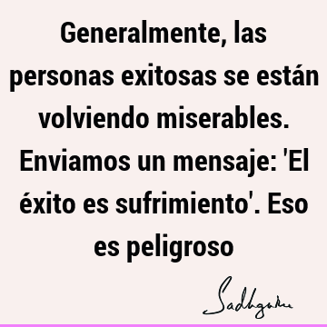 Generalmente, las personas exitosas se están volviendo miserables. Enviamos un mensaje: 