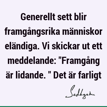 Generellt sett blir framgångsrika människor eländiga. Vi skickar ut ett meddelande: "Framgång är lidande." Det är