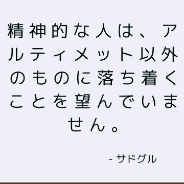 精神的な人は、アルティメット以外のものに落ち着くことを望んでいません。