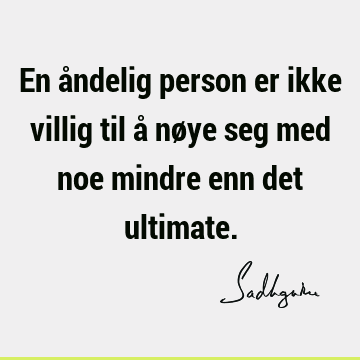 En åndelig person er ikke villig til å nøye seg med noe mindre enn det