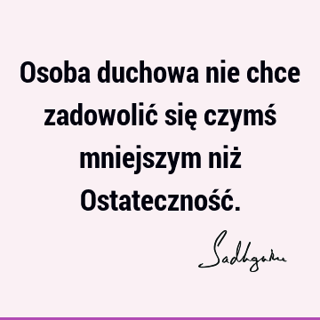 Osoba duchowa nie chce zadowolić się czymś mniejszym niż Ostateczność