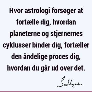 Hvor astrologi forsøger at fortælle dig, hvordan planeterne og stjernernes cyklusser binder dig, fortæller den åndelige proces dig, hvordan du går ud over