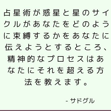 占星術が惑星と星のサイクルがあなたをどのように束縛するかをあなたに伝えようとするところ、精神的なプロセスはあなたにそれを超える方法を教えます。