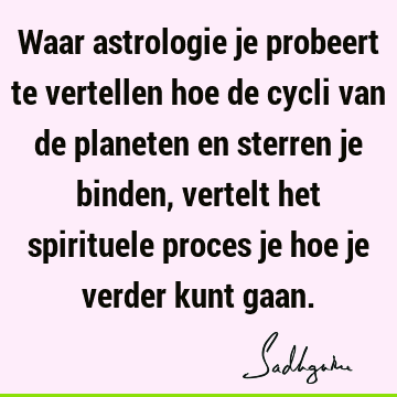 Waar astrologie je probeert te vertellen hoe de cycli van de planeten en sterren je binden, vertelt het spirituele proces je hoe je verder kunt