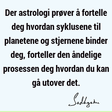 Der astrologi prøver å fortelle deg hvordan syklusene til planetene og stjernene binder deg, forteller den åndelige prosessen deg hvordan du kan gå utover