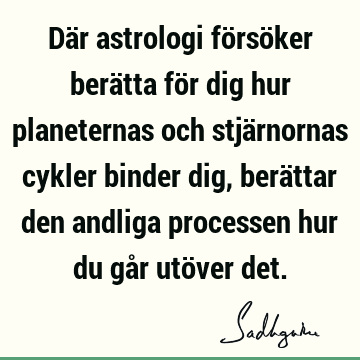 Där astrologi försöker berätta för dig hur planeternas och stjärnornas cykler binder dig, berättar den andliga processen hur du går utöver