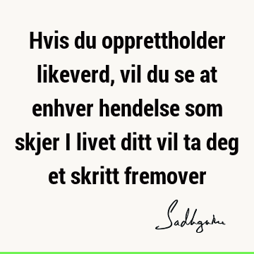 Hvis du opprettholder likeverd, vil du se at enhver hendelse som skjer i livet ditt vil ta deg et skritt