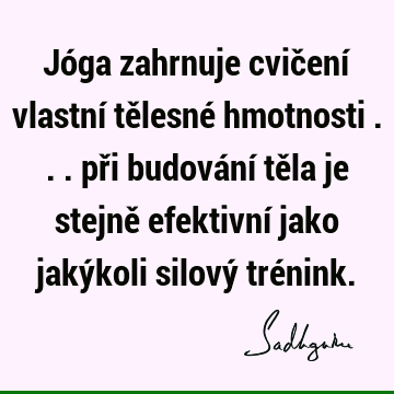 Jóga zahrnuje cvičení vlastní tělesné hmotnosti ... při budování těla je stejně efektivní jako jakýkoli silový tré