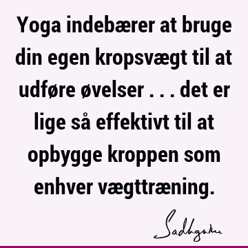 Yoga indebærer at bruge din egen kropsvægt til at udføre øvelser ... det er lige så effektivt til at opbygge kroppen som enhver vægttræ