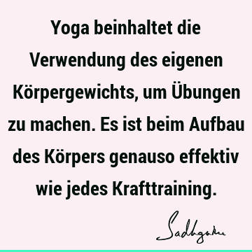 Yoga beinhaltet die Verwendung des eigenen Körpergewichts, um Übungen zu machen. Es ist beim Aufbau des Körpers genauso effektiv wie jedes K