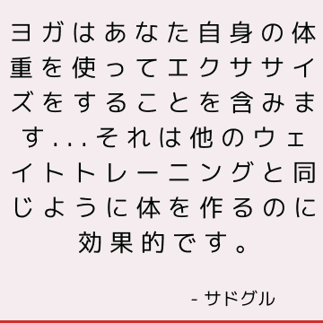 ヨガはあなた自身の体重を使ってエクササイズをすることを含みます...それは他のウェイトトレーニングと同じように体を作るのに効果的です。