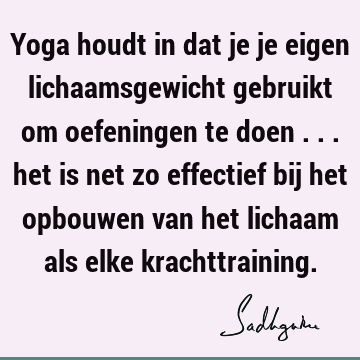 Yoga houdt in dat je je eigen lichaamsgewicht gebruikt om oefeningen te doen ... het is net zo effectief bij het opbouwen van het lichaam als elke