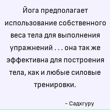 Йога предполагает использование собственного веса тела для выполнения упражнений ... она так же эффективна для построения тела, как и любые силовые тренировки