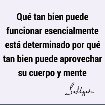 Qué tan bien puede funcionar esencialmente está determinado por qué tan bien puede aprovechar su cuerpo y