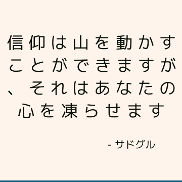 信仰は山を動かすことができますが、それはあなたの心を凍らせます